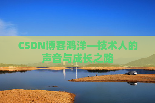 CSDN博客鸿洋—技术人的声音与成长之路