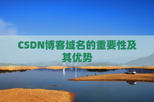 CSDN博客域名的重要性及其优势 CSDN博客域名的重要性及其优势