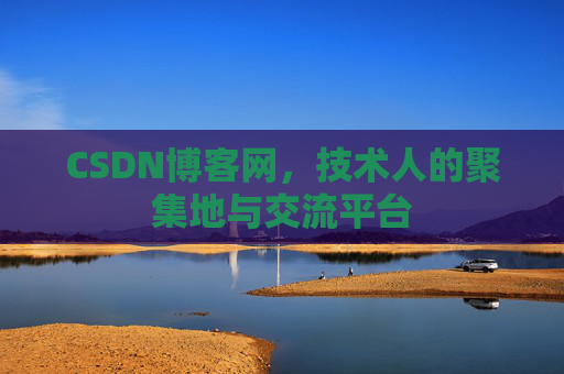 CSDN博客网，技术人的聚集地与交流平台